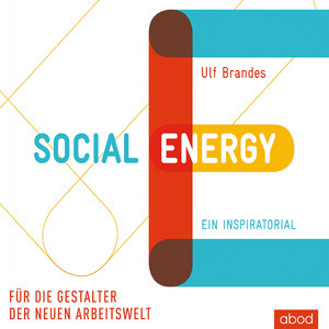 Social Energy (Für die Gestalter der neuen Arbeitswelt. Ein Inspiratorial)