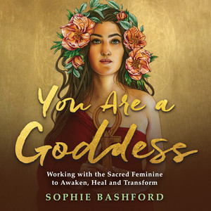 You Are a Goddess (Working with the Sacred Feminine to Awaken, Heal and Transform)