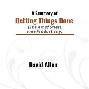 A Summary of Getting Things Done (The Art of Stress: Free Productivity)