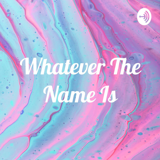 Whatever The Name Is | Podcast on Spotify
