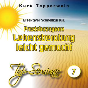 Effektiver Schnellkursus: Praxisbezogene Lebensberatung leicht gemacht (Top-Seminar Teil 7)