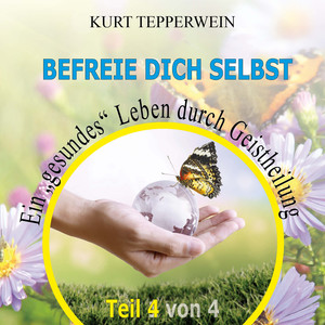 Befreie Dich selbst: Ein „gesundes“ Leben durch Geistheilung, Teil 4