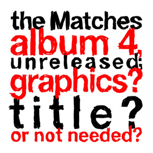 The Matches album 4, unreleased; graphics? title? or not needed? album