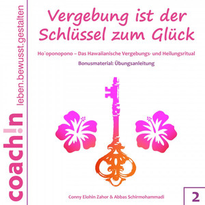 Vergebung ist der Schlüssel zum Glück 2 (Ho'oponopono - Das Hawaiianische Vergebungs- Und Heilungsritual)