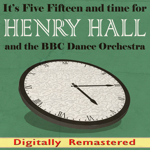 It's Five Fifteen and Time for Henry Hall and the BBC Dance Orchestra (Digitally Remastered) cover
