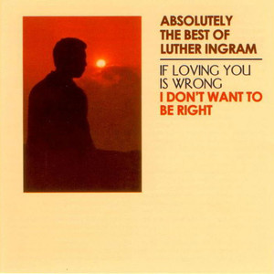Absolutely the Best of Luther Ingram (If Loving You Is Wrong) I Don't Want to Be Right [Deluxe Edition] album