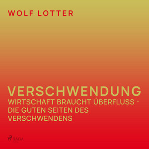 Verschwendung - Wirtschaft braucht Überfluss - Die guten Seiten des Verschwendens