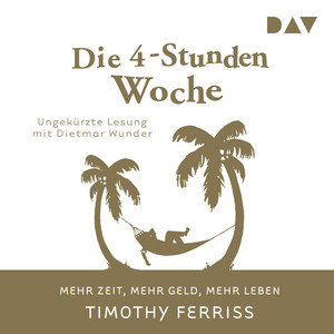 Die 4-Stunden-Woche. Mehr Zeit, mehr Geld, mehr Leben (Ungekürzt)