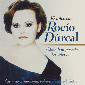 Cómo Han Pasado los Años...10 Años Sin Rocío Dúrcal (Sus Mejores Rancheras, Boleros, Tangos y Baladas) album