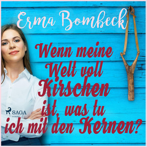 Wenn meine Welt voll Kirschen ist, was tu ich mit den Kernen? (Ungekürzt)