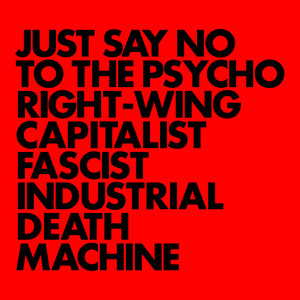 Just Say No to the Psycho Right-Wing Capitalist Fascist Industrial Death Machine cover