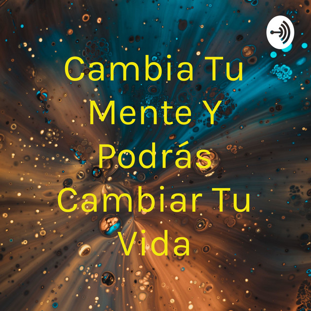 Cambia Tu Mente Y Podrás Cambiar Tu Vida Podcast on Spotify