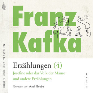 Franz Kafka − Erzählungen (4), Josefine die Sängerin oder das Volk der Mäuse − und andere Erzählungen [Volltextlesung von Axel Grube.]