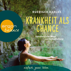 Krankheit als Chance - Ganzheitliche Wege zur Selbstheilung (Gekürzte Fassung)