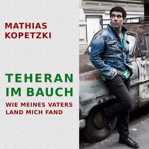 Teheran im Bauch - Wie meines Vates Land mich fand