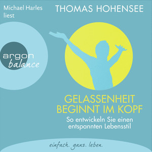 Gelassenheit beginnt im Kopf - So entwickeln Sie einen entspannten Lebensstil (Autorisierte Lesefassung)