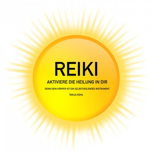 Reiki - Aktiviere die Heilung in Dir (Denn Dein Körper ist ein selbstheilendes Instrument / Universale Lebensenergie zur ganzheitlichen Behandlung)