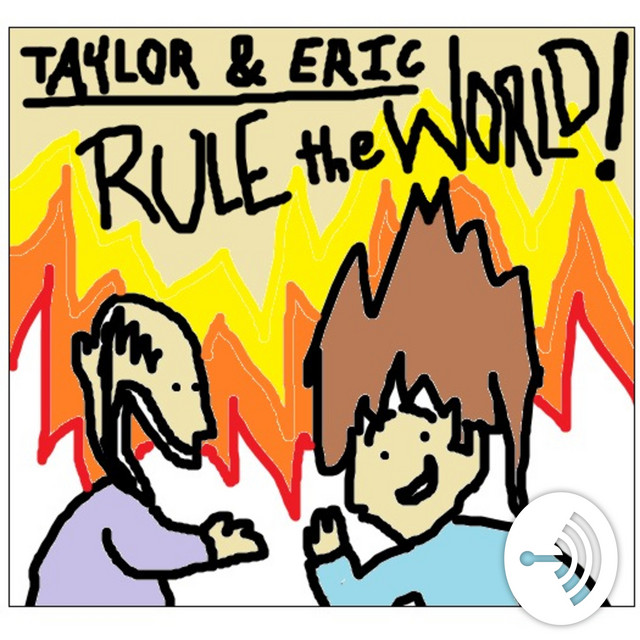 Taylor & Eric Rule the World! | Podcast on Spotify