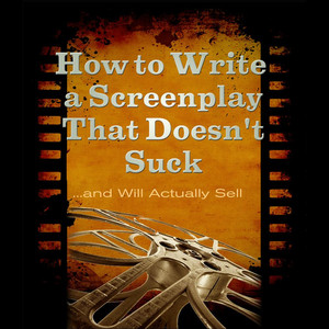 How to Write a Screenplay That Doesn't Suck and Will Actually Sell