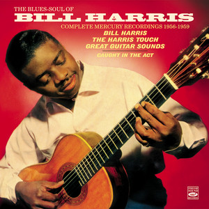 The Blues-Soul of Bill Harris . Complete Mercury Recordings 1956-1959. "Bill Harris," "The Harris Touch" And "Great Guitar Sounds" Plus "Caught in the Act" album
