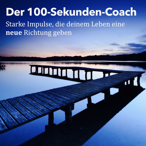 Der 100-Sekunden-Coach: Starke Impulse, die deinem Leben eine neue Richtung geben (Gedanken, die Menschen elektrisieren, begeistern und motivieren)