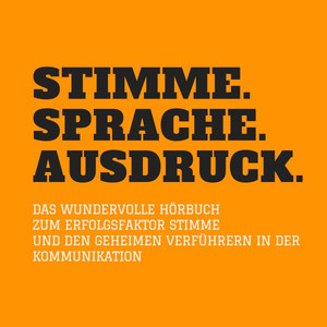 Stimme. Sprache. Ausdruck. (Das wundervolle Hörbuch zum Erfolgsfaktor Stimme und den geheimen Verführern in der Kommunikation)