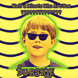Dubskie - Wait A Minute Who Are You