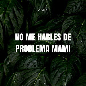 No me hables de problema mami by AROKRY