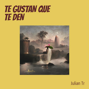 TE GUSTAN QUE TE DEN by JULIAN TR