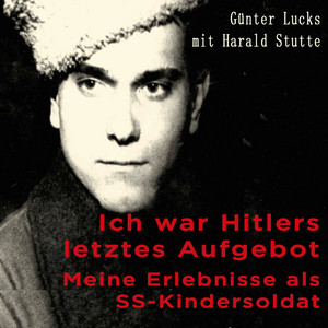 Ich war Hitlers letztes Aufgebot (Meine Erlebnisse als SS-Kindersoldat)