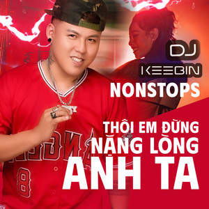 Dj Keebin - Nonstops - Thôi Em Đừng Nặng Lòng Anh Ta