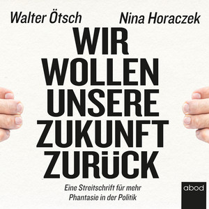 Wir wollen unsere Zukunft zurück! (Streitschrift für mehr Phantasie in der Politik)