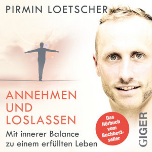 Annehmen und Loslassen - Das Hörbuch (Mit innerer Balance zu einem erfüllten Leben)