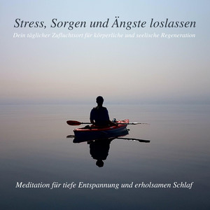 Stress, Sorgen und Ängste loslassen - Meditation für tiefe Entspannung und erholsamen Schlaf (Dein täglicher Zufluchtsort für körperliche und seelische Regeneration)