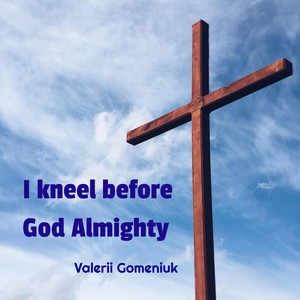 I kneel before God Almighty