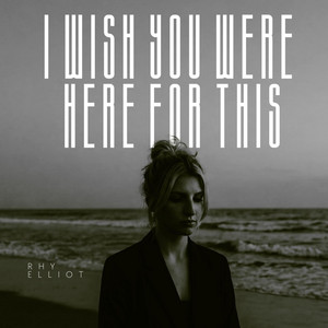 I Wish You Were Here For This by Rhy Elliot