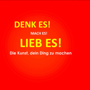 Denk es! Mach es! Lieb es! Die Kunst, dein Ding zu machen (Wie du endlich bekommst, was du wirklich willst)
