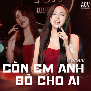 Còn Em Anh Bỏ Cho Ai - Acv Remix by Mochiii, ACV