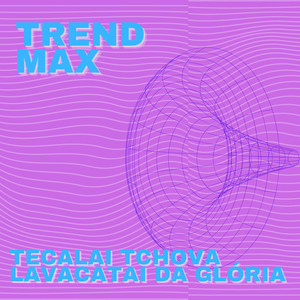 Trend Max - TECALAI TCHOVA LAVACATAI DA GLÓRIA
