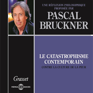 Pascal Bruckner : Le catastrophisme contemporain (Contre la culture de la peur)