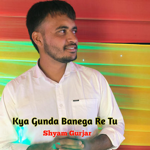 Shyam Gurjar - Kya Gunda Banega Re Tu