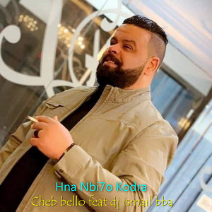 Cheb Bello - Hna Nbi7o Kodra (feat. Dj Ismail Bba)