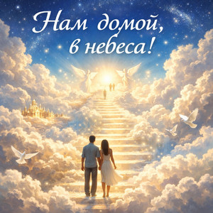 Нам домой, в небеса! by ЛЮБОВЬ БОГА