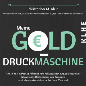 Meine Gelddruckmaschine - Wie Du in 4 verblüffend einfachen Schritten vom Tellerwäscher zum Millionär wirst