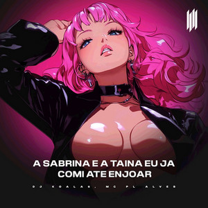 DJ KOALA6 & mc pl alves - A SABRINA E A TAINA EU JA COMI ATE ENJOAR