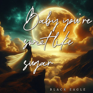 Baby You're Sweet Like Sugar by BLACK EAGLE