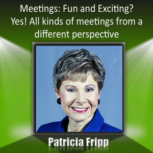 Meetings: Fun & Exciting? Yes! All Kinds of Meetings from a Different Perspective