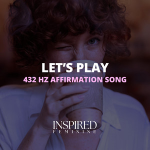 Let's Play | 432 Hz Affirmation Song by Inspired Feminine