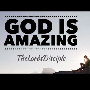 TheLordsDisciple - God is Amazing