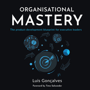 Organisational Mastery (The product development blueprint for executive leaders)